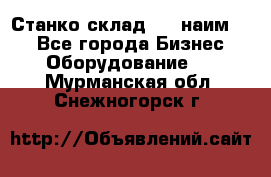 Станко склад (23 наим.)  - Все города Бизнес » Оборудование   . Мурманская обл.,Снежногорск г.